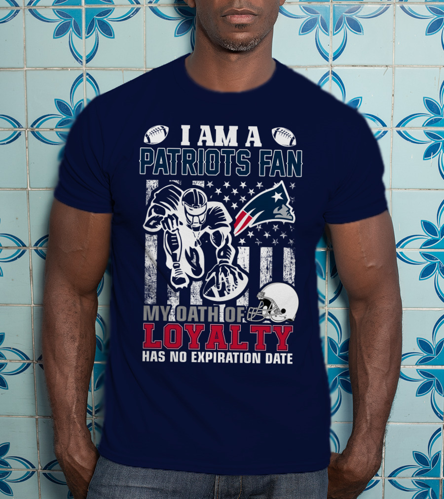 I Am A Patriots Fan My Oath Of Loyalty Has No Expiration Date New England Patriots T-Shirt