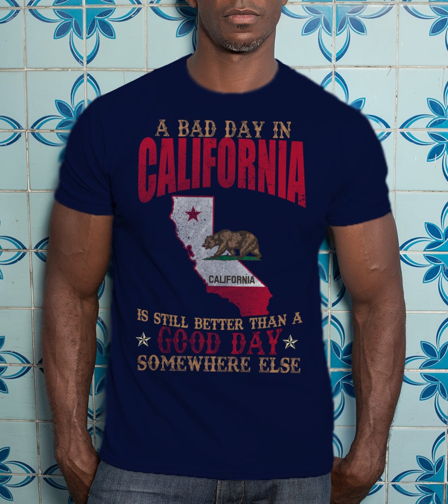 A Bad Day In California Is Still Better Than A Good Day Somewhere Else California Map Bear Flag T-Shirt