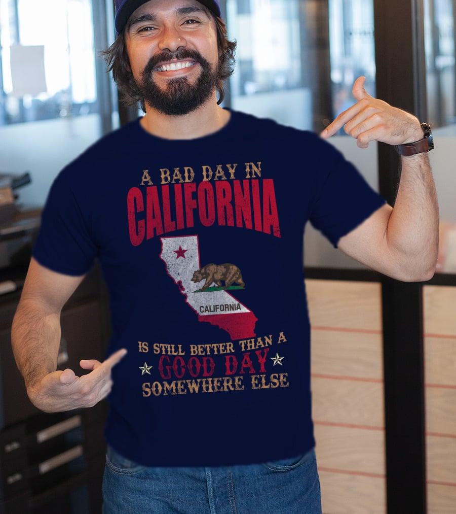 A Bad Day In California Is Still Better Than A Good Day Somewhere Else California Map Bear Flag T-Shirt