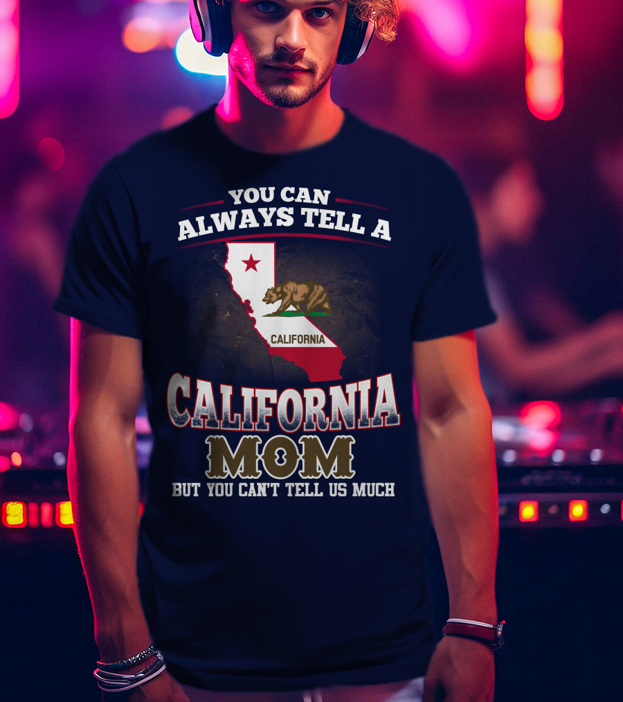 You Can Always Tell A California Mom But You Can't Tell Us Much T-Shirt