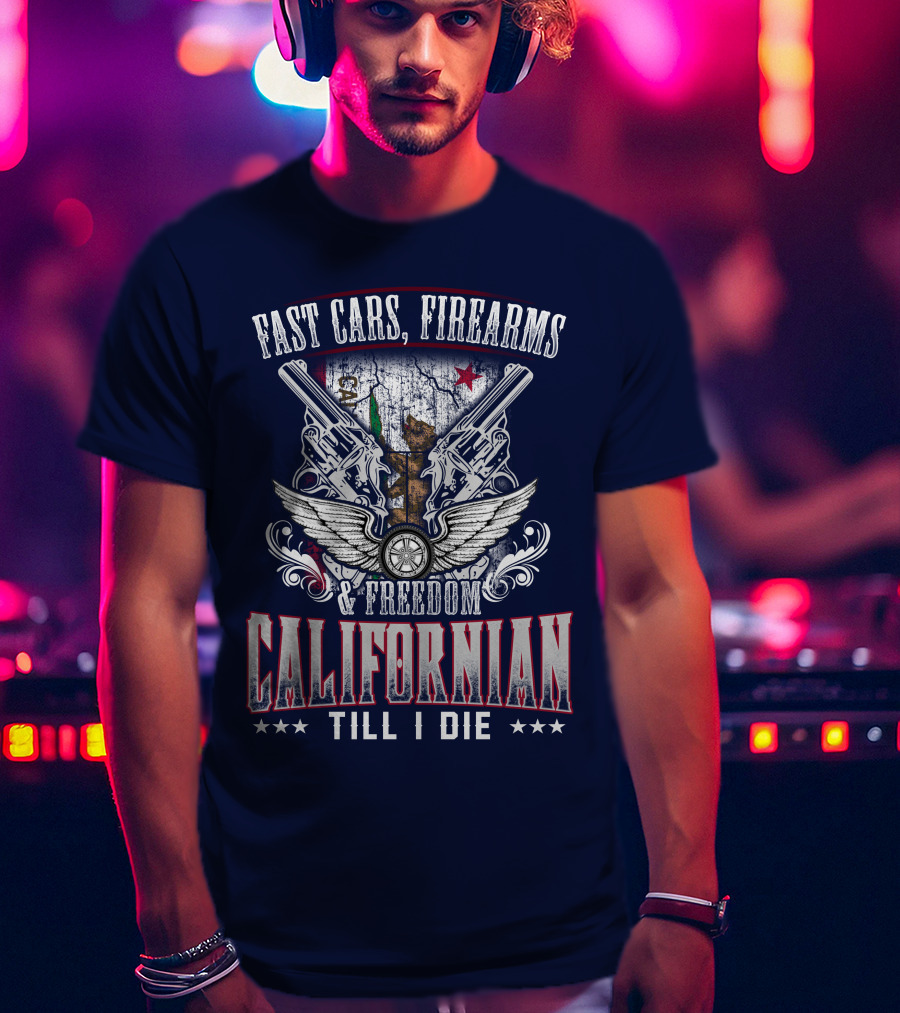 Fast Cars Firearms Freedom Californian Till I Die T-Shirt