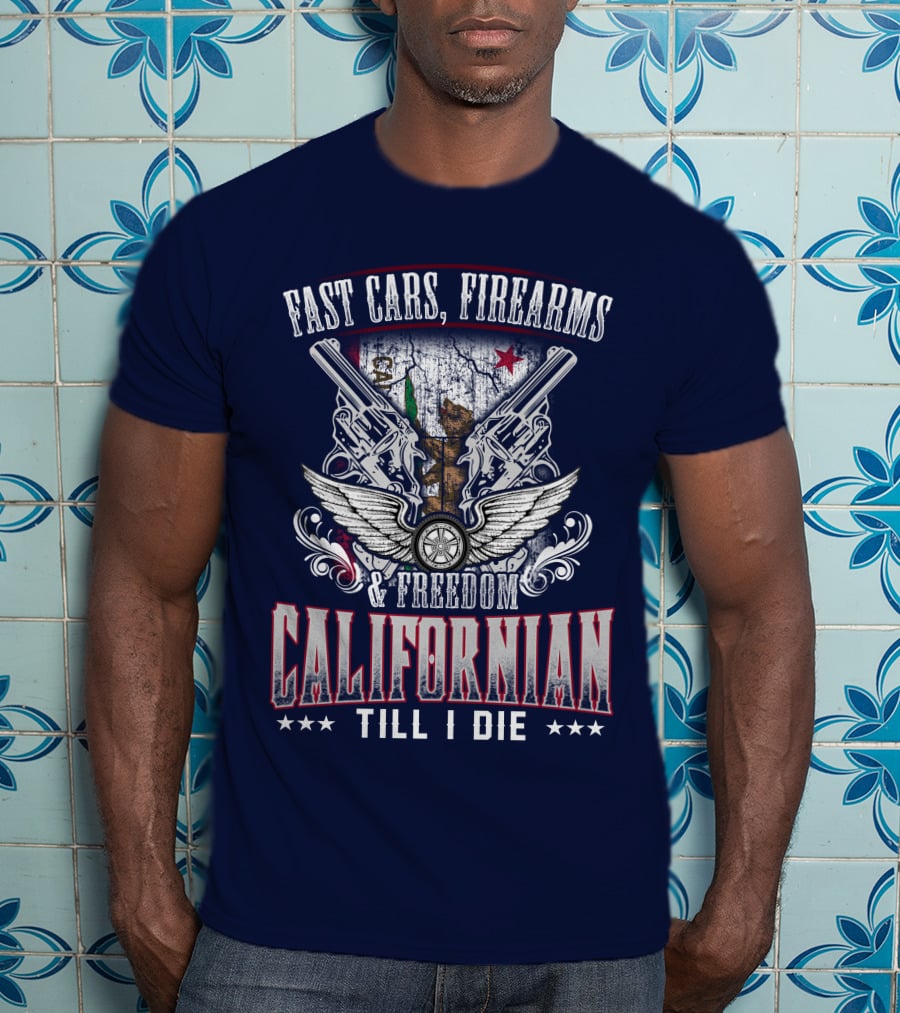 Fast Cars Firearms Freedom Californian Till I Die T-Shirt