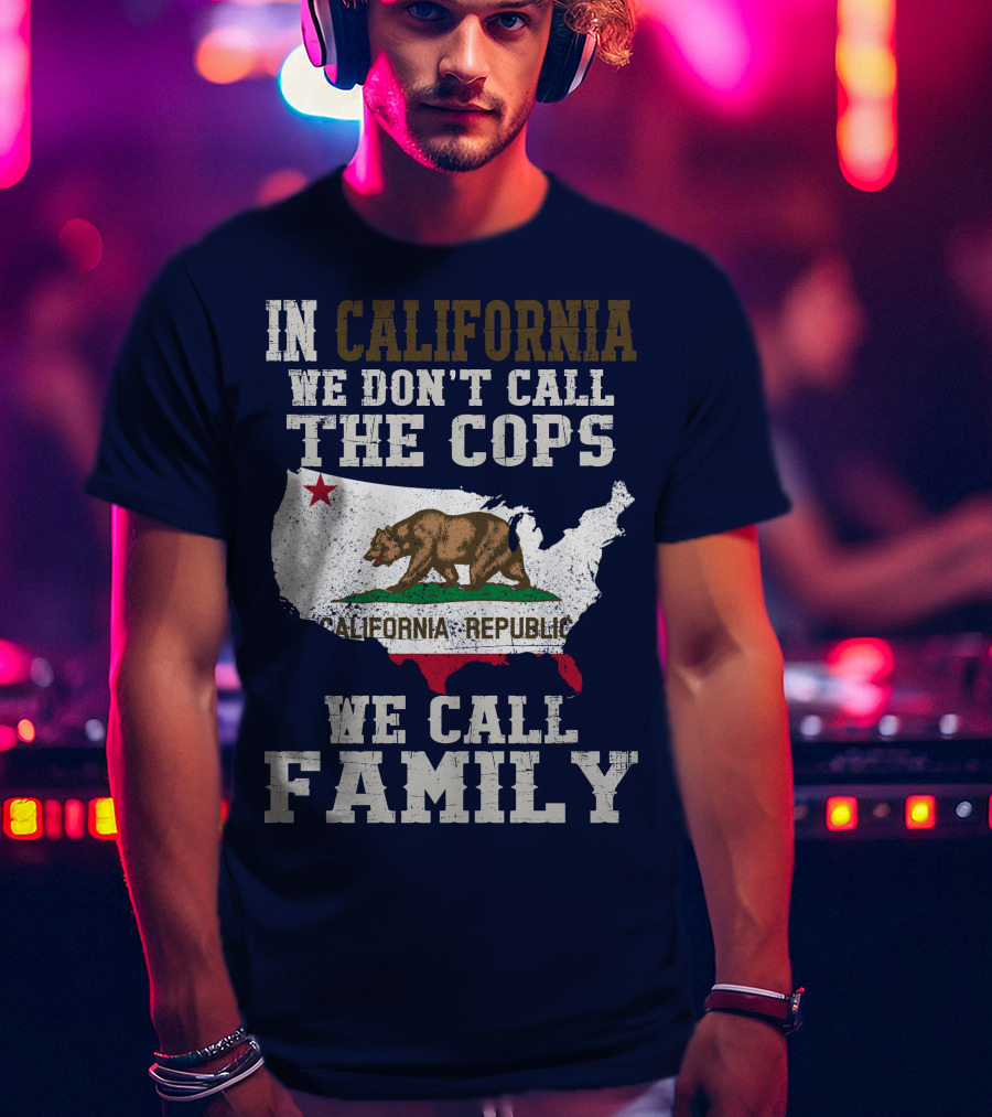 In California We Don't Call The Cops We Call Family California Republic T-Shirt