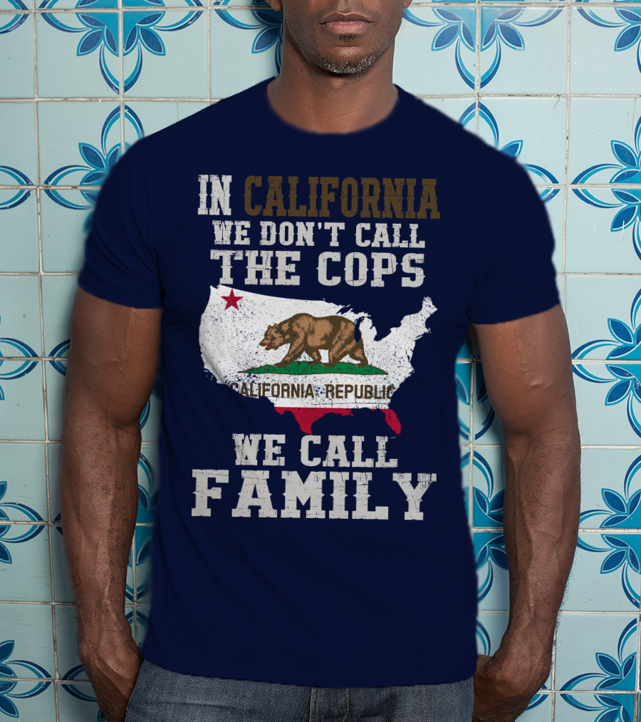 In California We Don't Call The Cops We Call Family California Republic T-Shirt