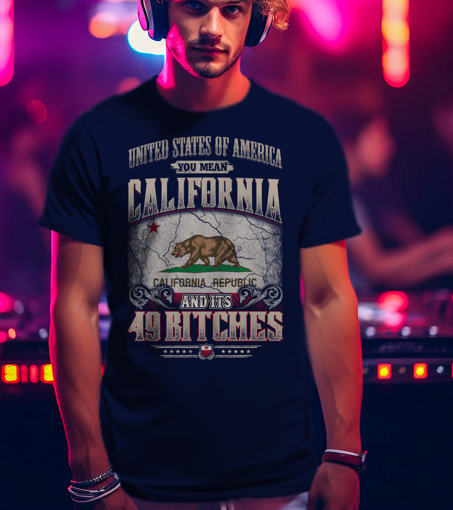 United States Of America You Mean California Republic And Its 49 Bitches T-Shirt