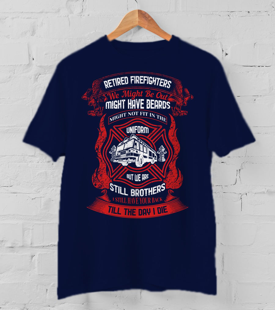 Retired Firefighters We Might Be Out Might Have Beards Still Brothers Till The Day I Die T-Shirt