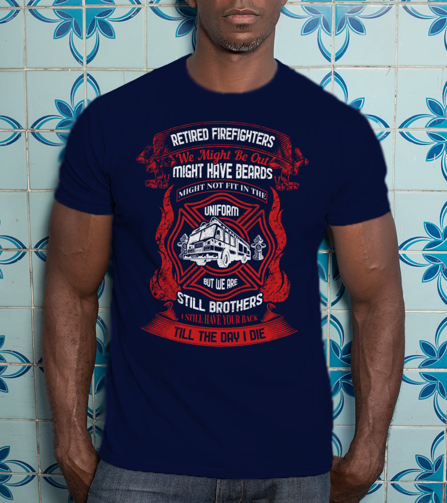 Retired Firefighters We Might Be Out Might Have Beards Still Brothers Till The Day I Die T-Shirt