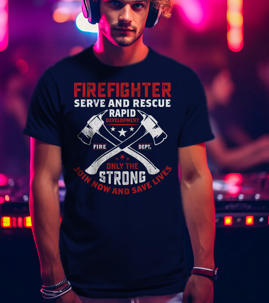Firefighter Serve And Rescue Rapid Development Fire Dept Only The Strong Join Now And Save Lives T-Shirt