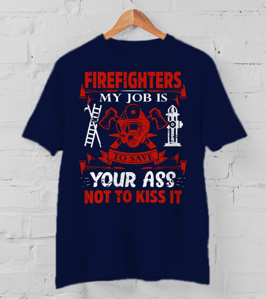 Firefighters My Job Is To Save Your Ass Not To Kiss It T-Shirt