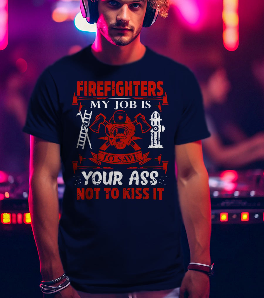 Firefighters My Job Is To Save Your Ass Not To Kiss It T-Shirt