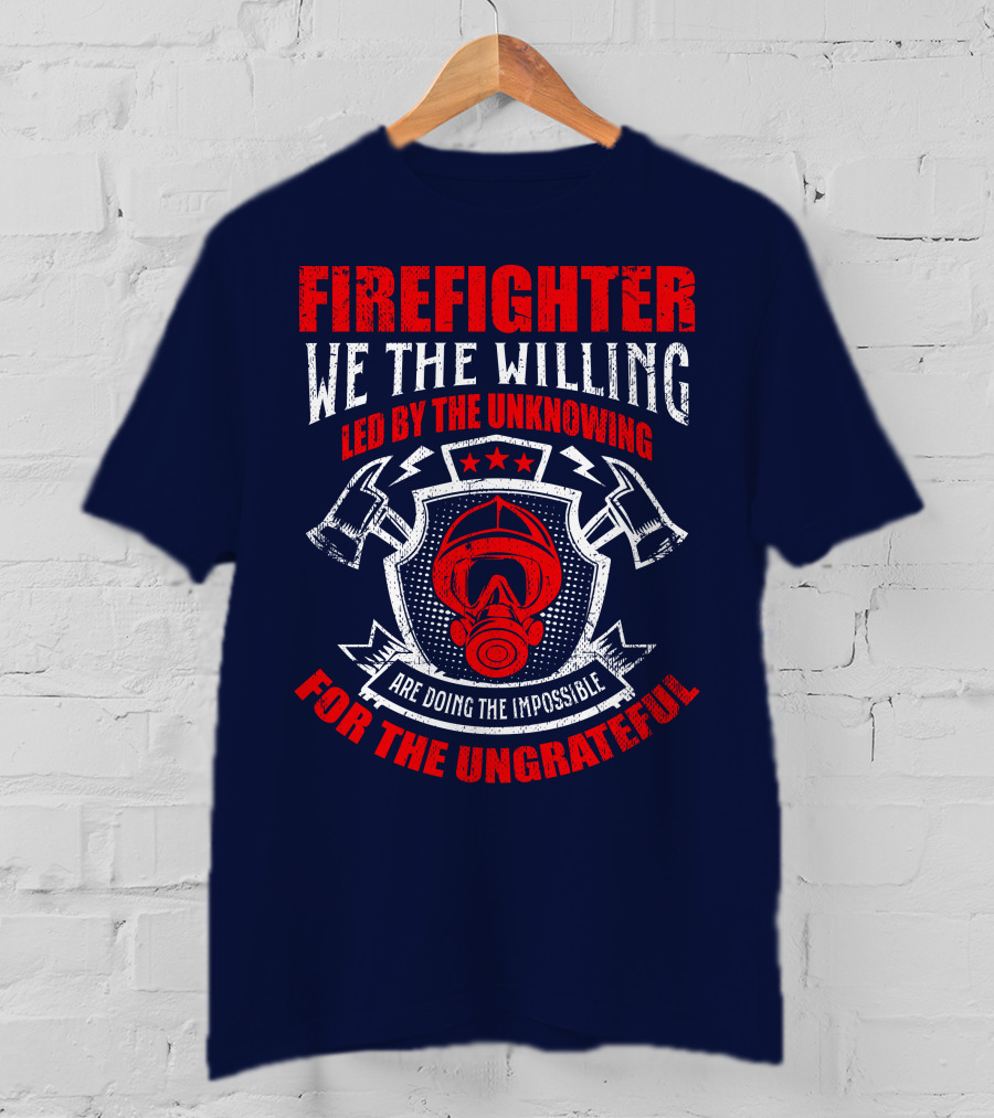 Fire Fighter We The Willing Led By The Unknowing For The Ungrateful T-Shirt