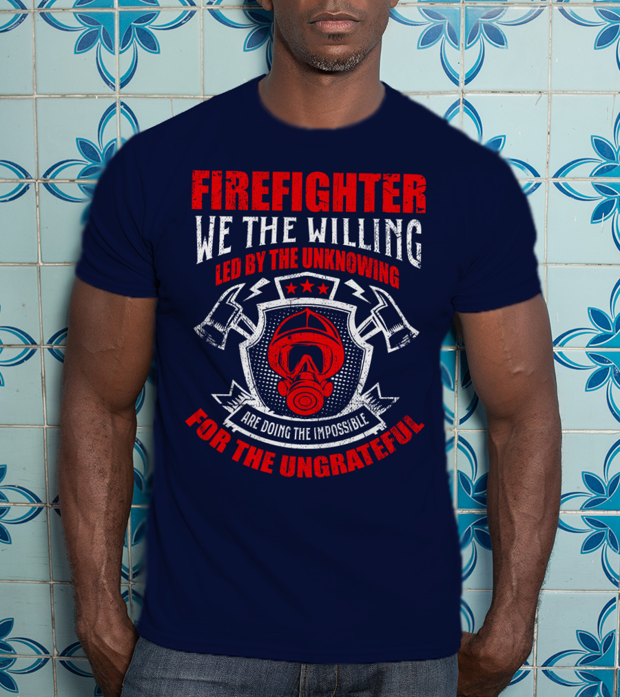 Fire Fighter We The Willing Led By The Unknowing For The Ungrateful T-Shirt