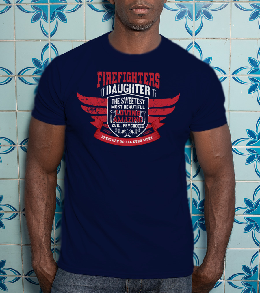 Firefighters Daughter Sweetest Beautiful Loving Amazing Evil Psychotic Creature You'll Ever Meet T-Shirt
