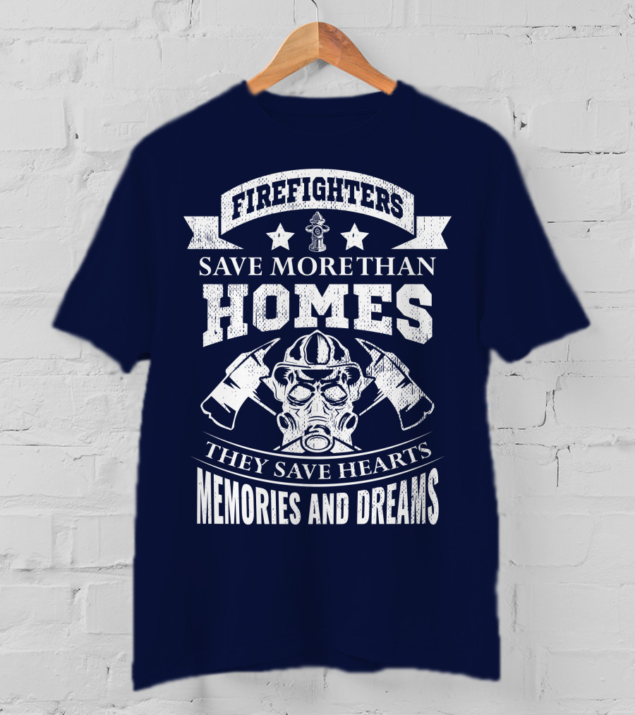 Firefighters Save More Than Homes They Save Hearts Memories And Dreams T-Shirt