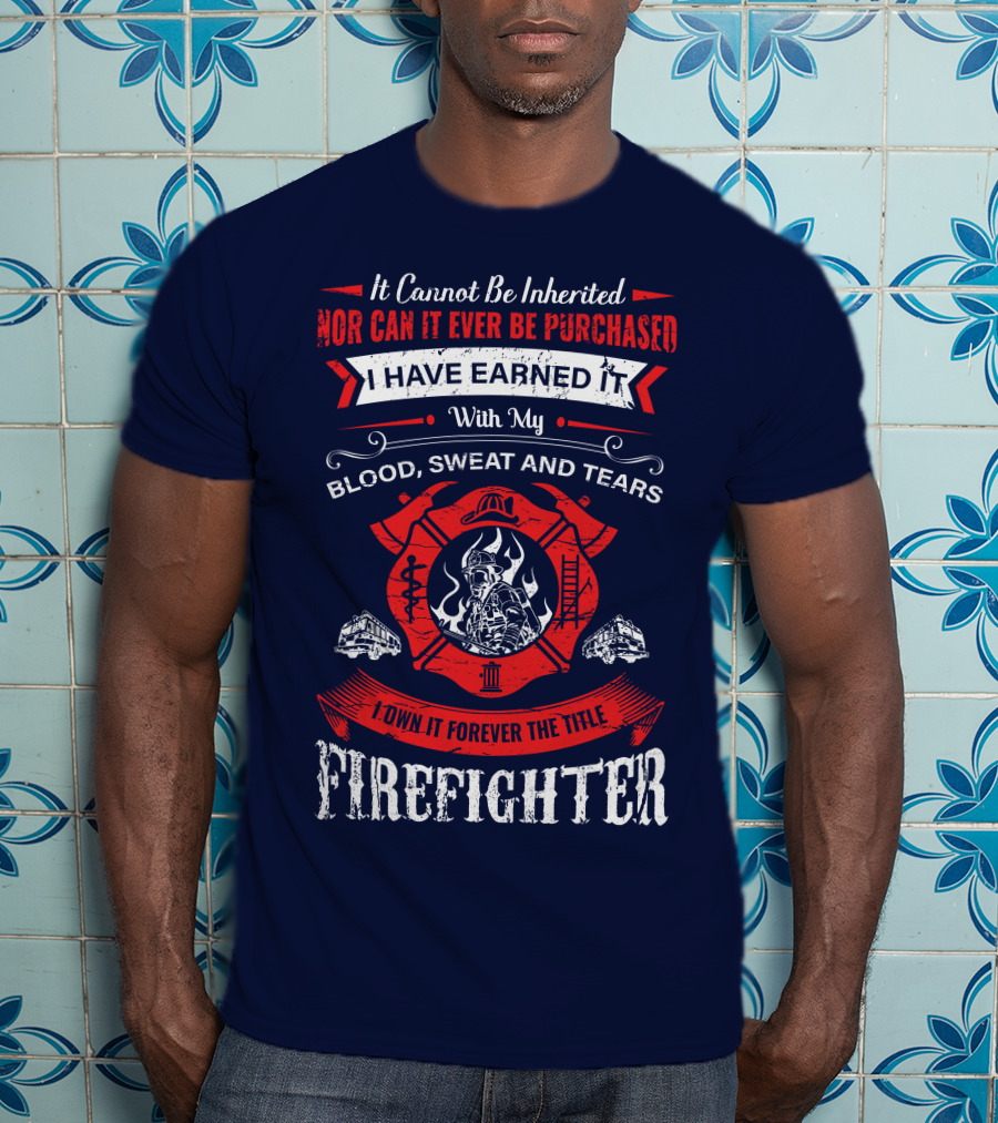 I Have Earned It With My Blood Sweat And Tears Firefighter T-Shirt
