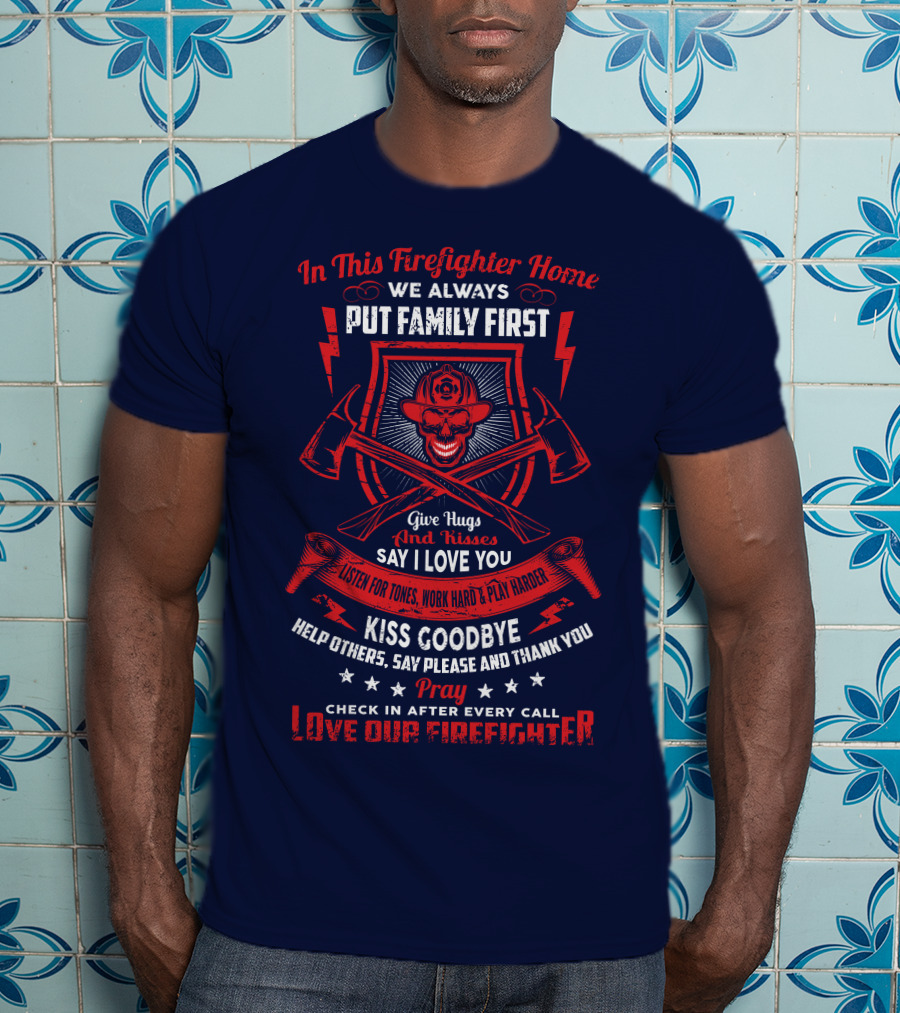 In This Firefighter Home We Always Put Family First Give Hugs And Kisses Say I Love You Listen For Tones Work Hard Play Harder Kiss Goodbye Help Others Say Please And Thank You Pray Check In After Every Call Love Our Firefighter T-Shirt