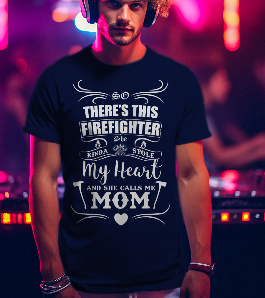 So There's This Firefighter She Kinda Stole My Heart And She Calls Me Mom T-Shirt