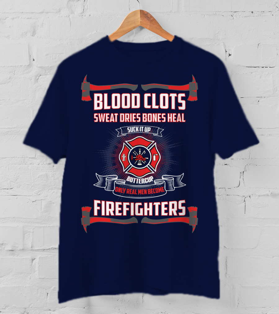 Blood Clots Sweat Dries Bones Heal Suck It Up Buttercup Only Real Men Become Firefighters T-Shirt