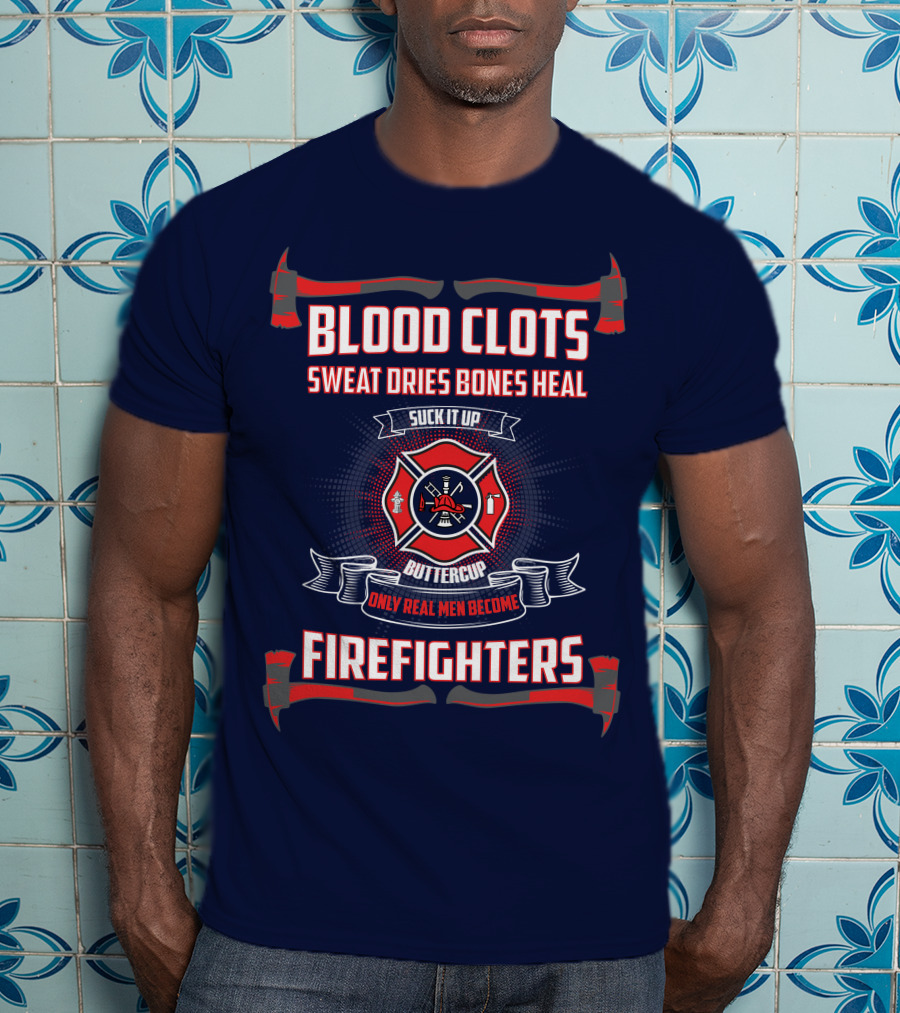 Blood Clots Sweat Dries Bones Heal Suck It Up Buttercup Only Real Men Become Firefighters T-Shirt