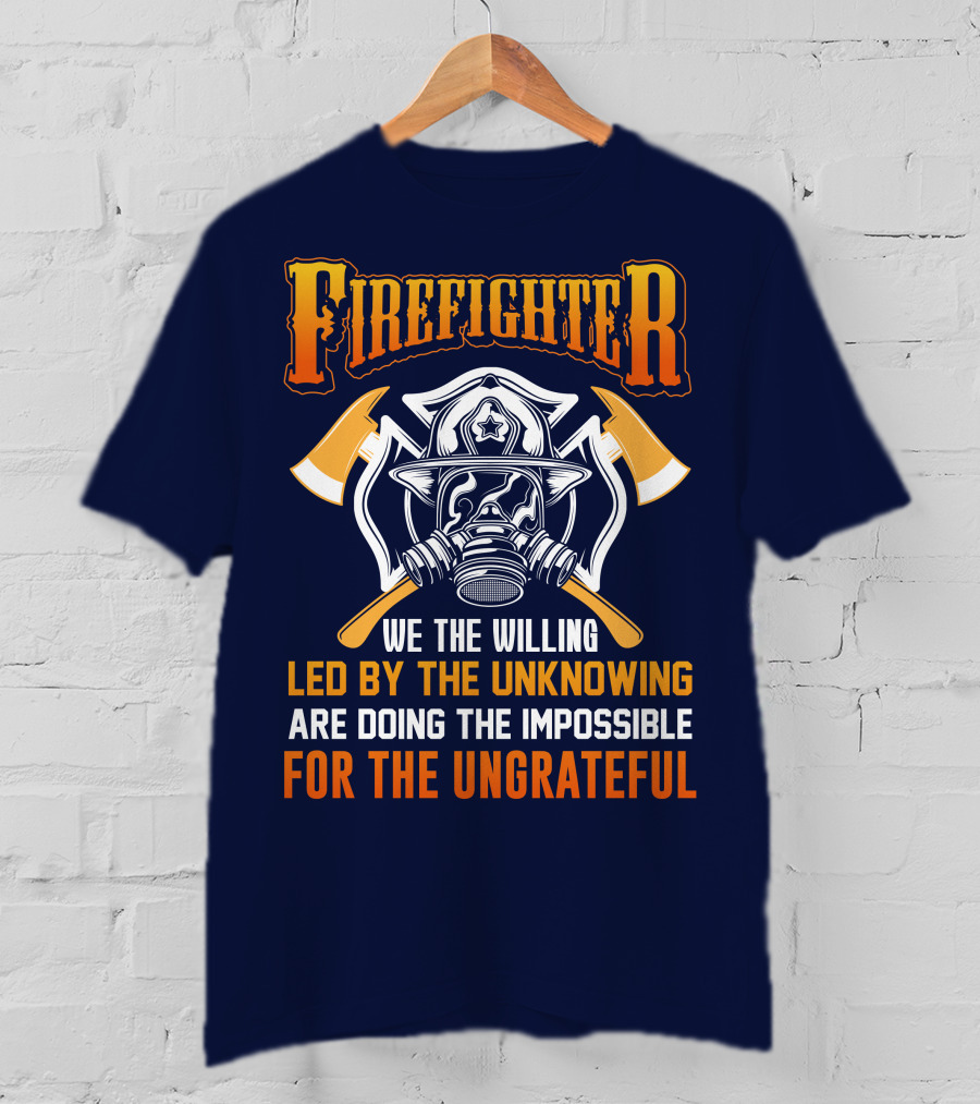 Firefighter We The Willing Led By The Unknowing Are Doing The Impossible For The Ungrateful T-Shirt