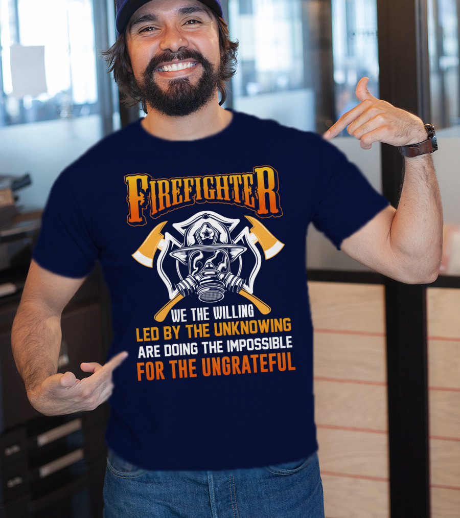 Firefighter We The Willing Led By The Unknowing Are Doing The Impossible For The Ungrateful T-Shirt