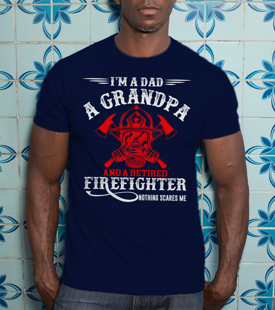 I'm A Dad A Grandpa And A Retired Firefighter Nothing Scares Me T-Shirt