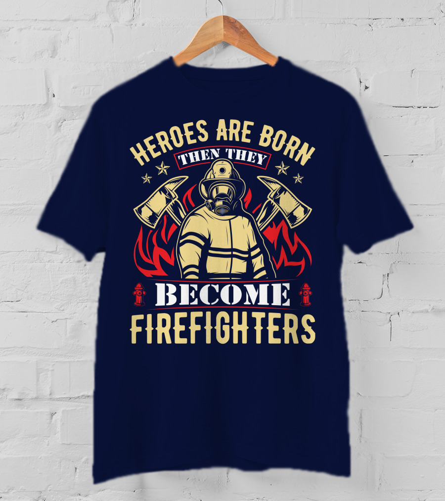 Heroes Are Born Then They Become Firefighters T-Shirt
