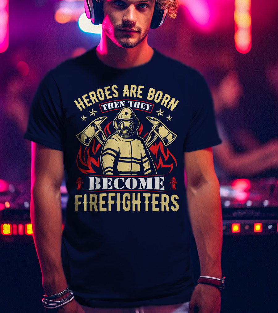 Heroes Are Born Then They Become Firefighters T-Shirt