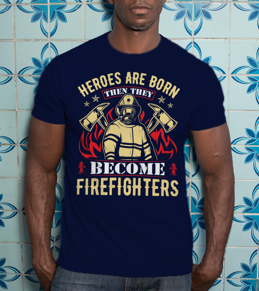 Heroes Are Born Then They Become Firefighters T-Shirt
