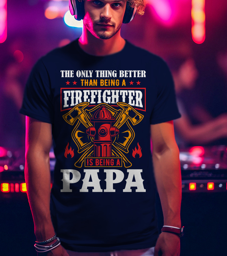 The Only Thing Better Than Being A Firefighter Is Being A Papa T-Shirt