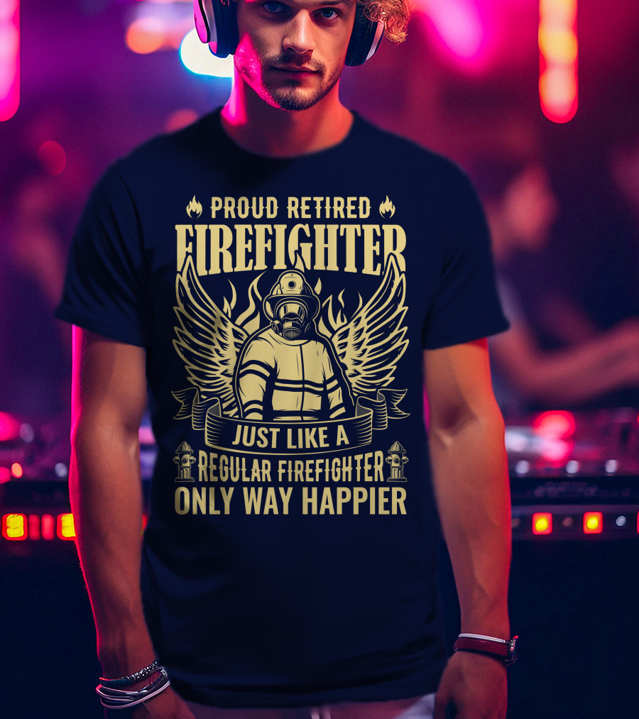 Proud Retired Firefighter Just Like A Regular Firefighter Only Way Happier T-Shirt