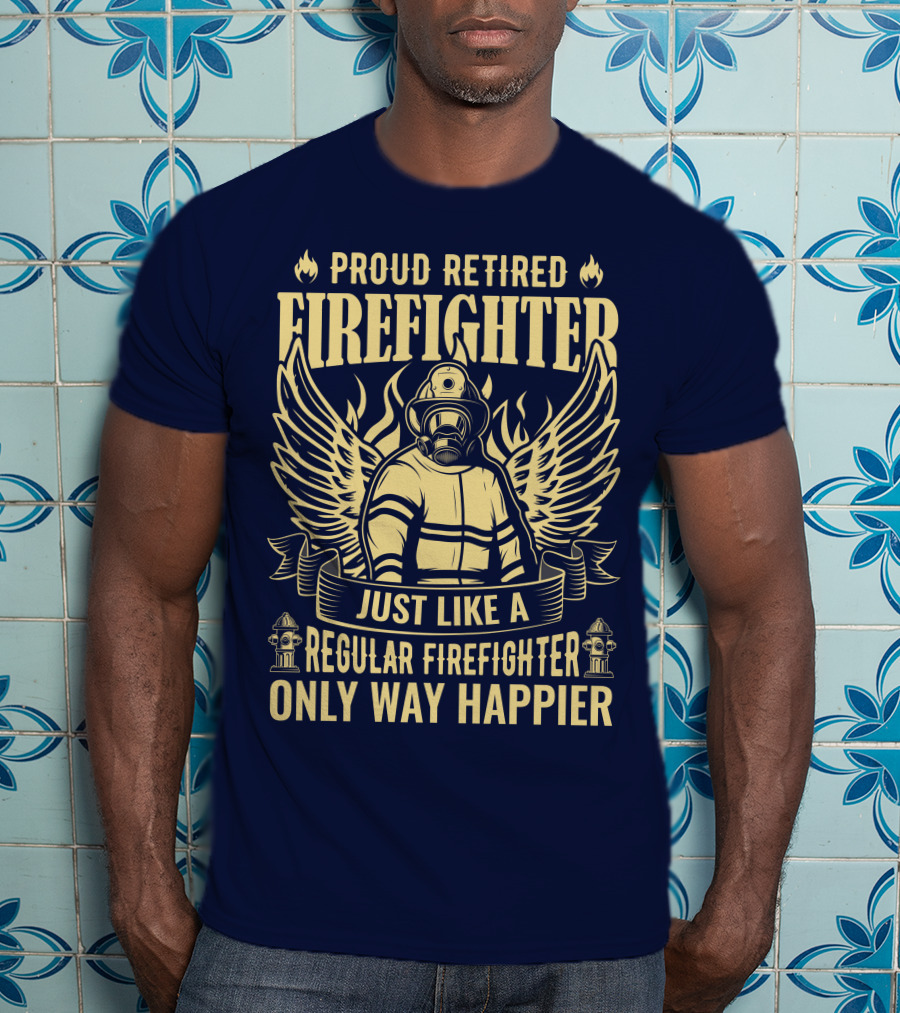 Proud Retired Firefighter Just Like A Regular Firefighter Only Way Happier T-Shirt