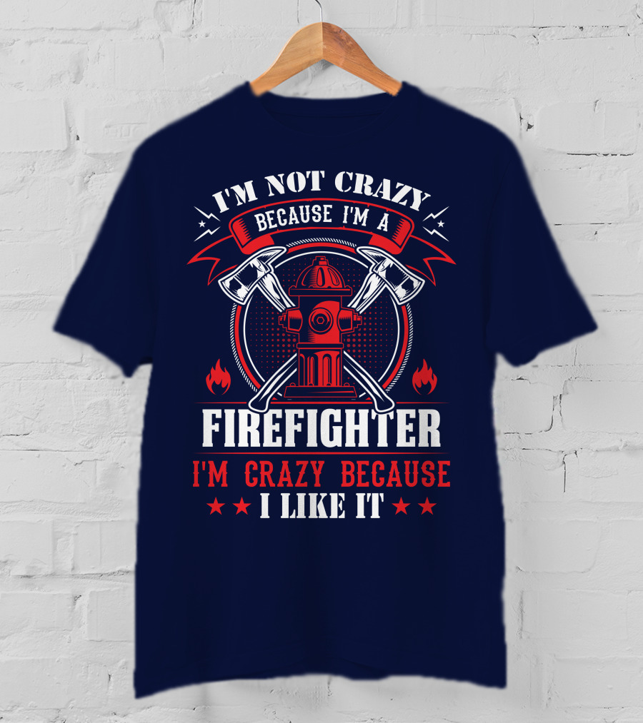 I'm Not Crazy Because I'm A Firefighter I'm Crazy Because I Like It T-Shirt