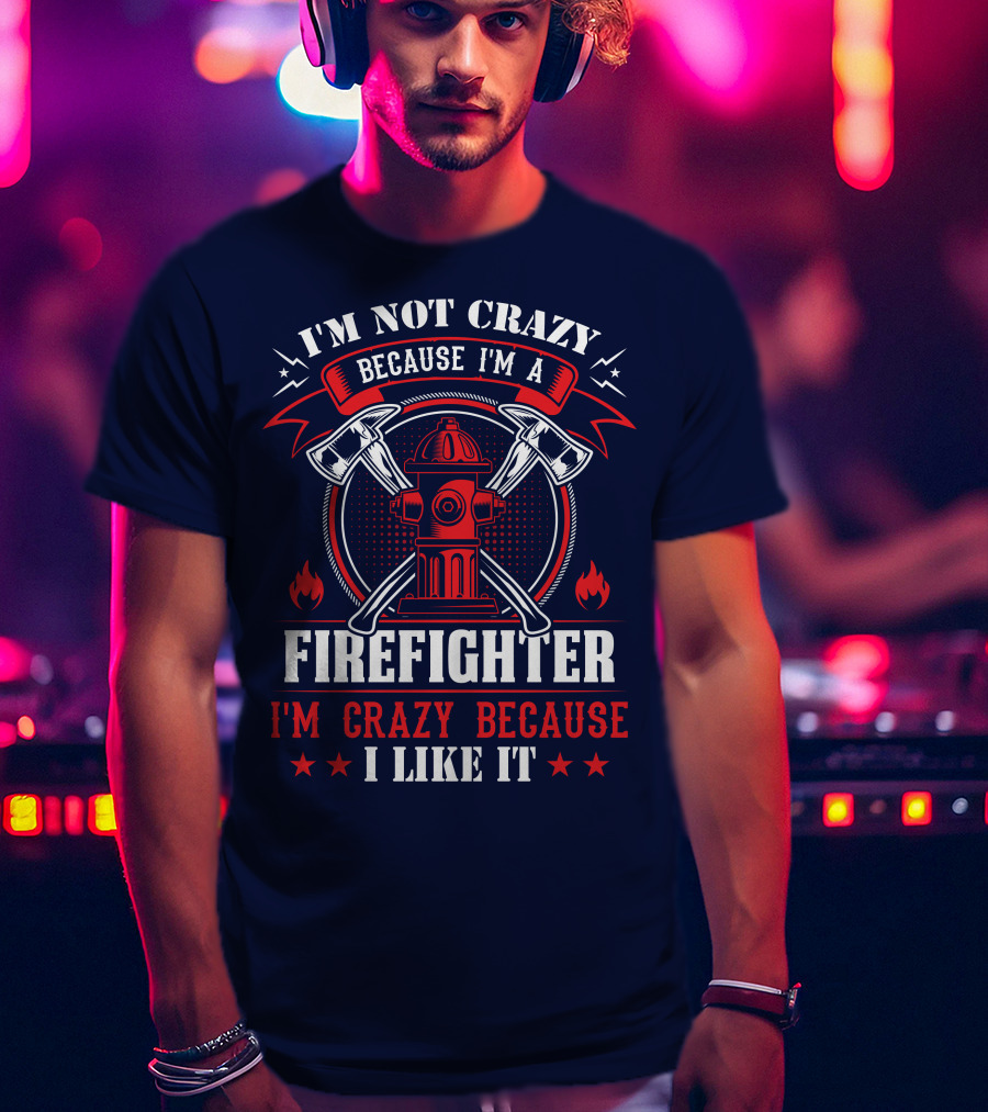 I'm Not Crazy Because I'm A Firefighter I'm Crazy Because I Like It T-Shirt