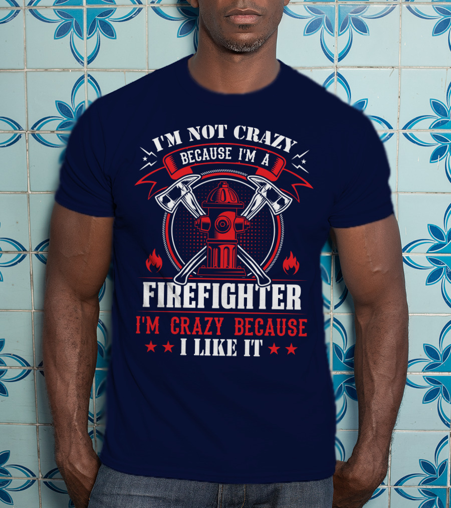 I'm Not Crazy Because I'm A Firefighter I'm Crazy Because I Like It T-Shirt