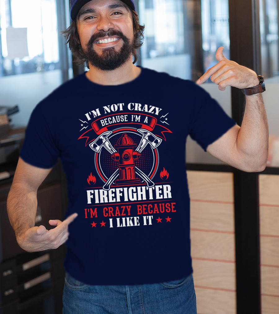 I'm Not Crazy Because I'm A Firefighter I'm Crazy Because I Like It T-Shirt