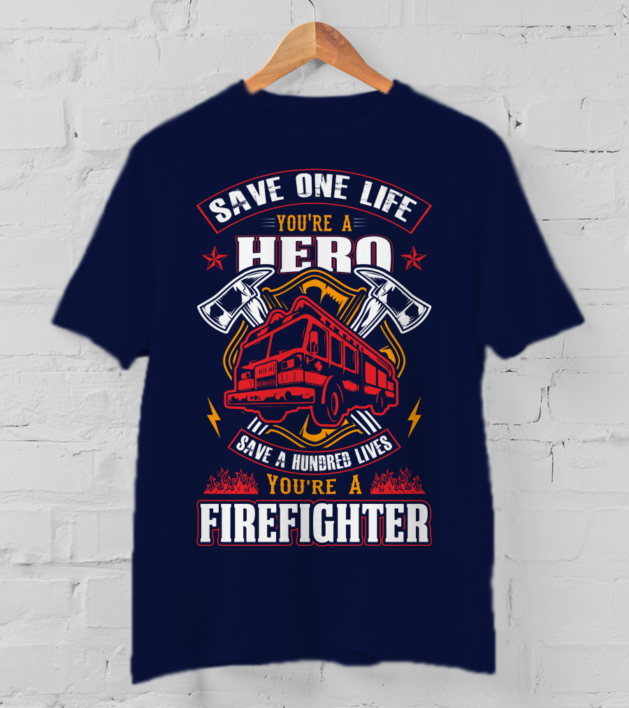Save One Life You're A Hero Save A Hundred Lives You're A Firefighter T-Shirt