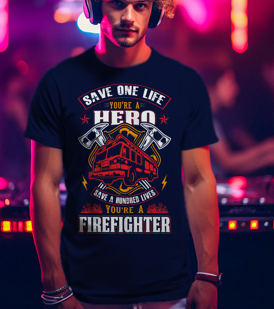 Save One Life You're A Hero Save A Hundred Lives You're A Firefighter T-Shirt