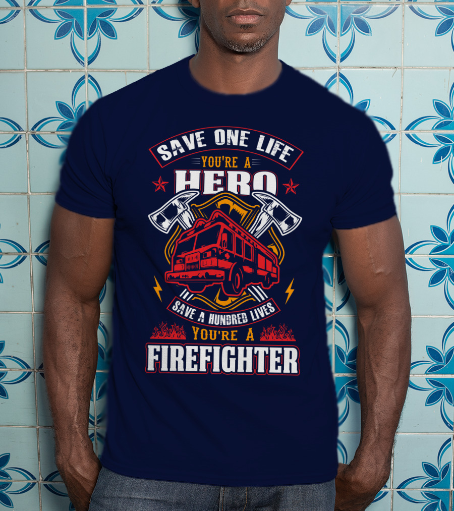 Save One Life You're A Hero Save A Hundred Lives You're A Firefighter T-Shirt