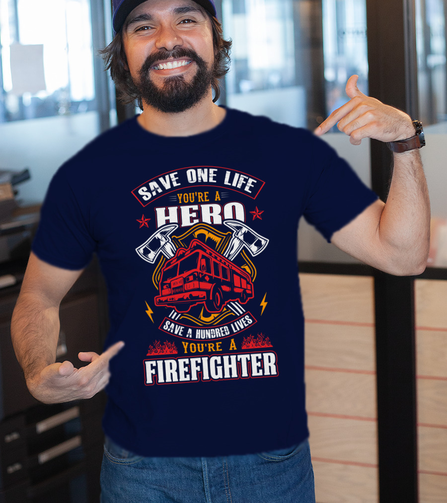 Save One Life You're A Hero Save A Hundred Lives You're A Firefighter T-Shirt