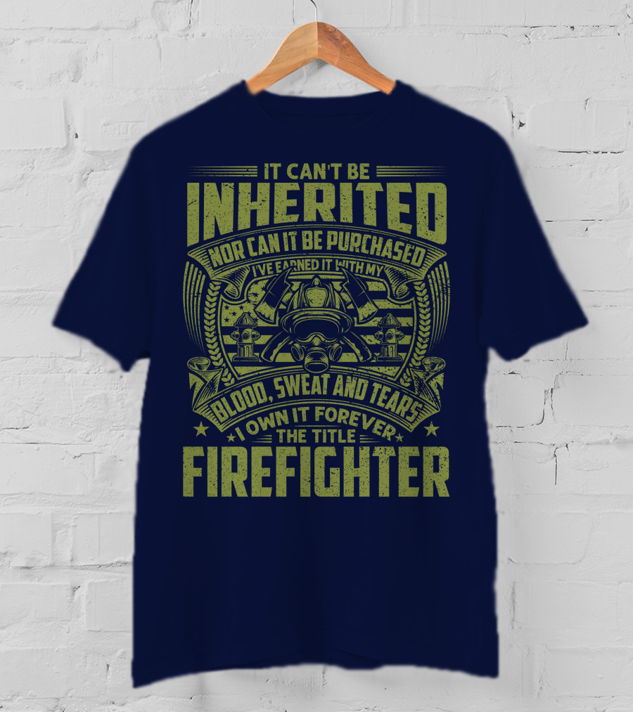 It Can't Be Inherited Nor Can It Be Purchased Blood Sweat And Tears I Own It Forever The Title Firefighter T-Shirt