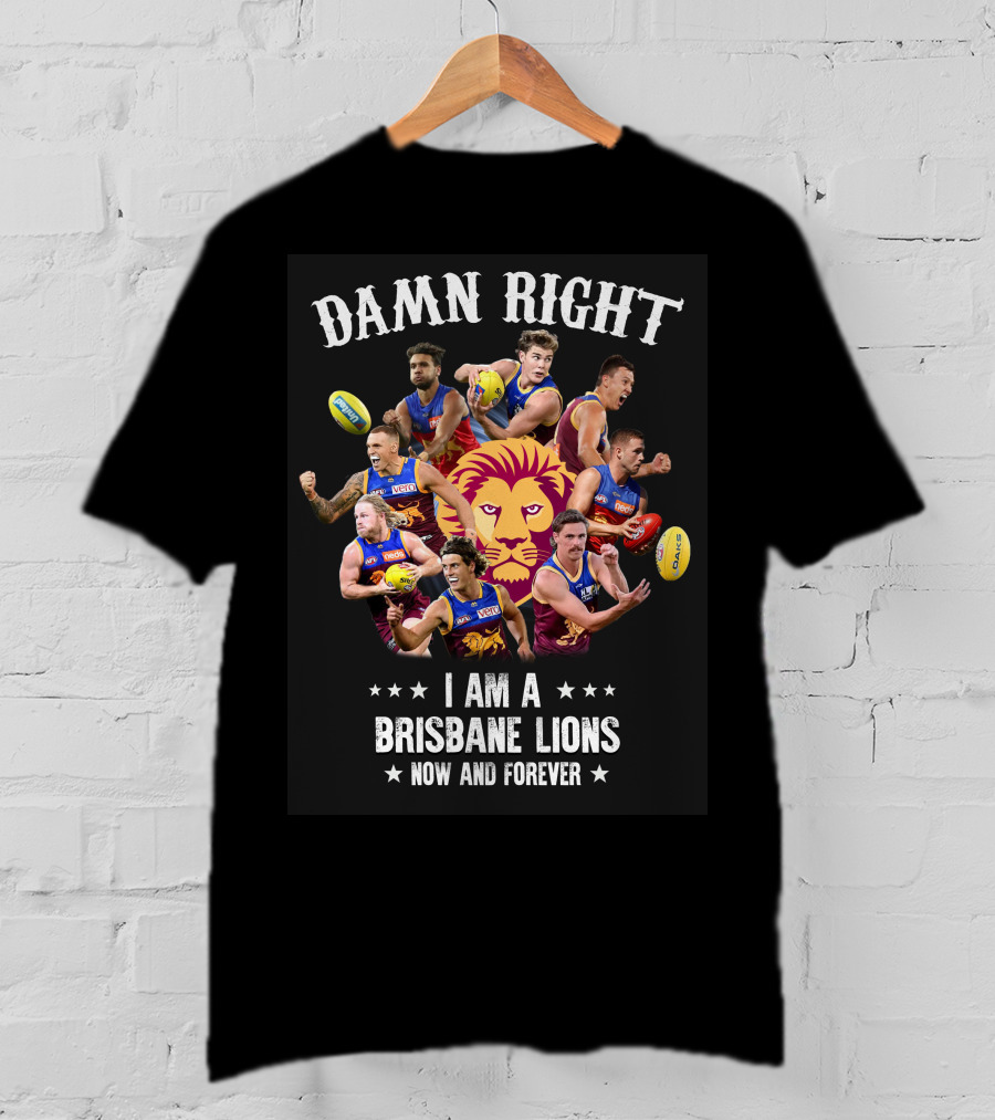 Damn Right I Am A Brisbane Lions Now And Forever T-Shirt