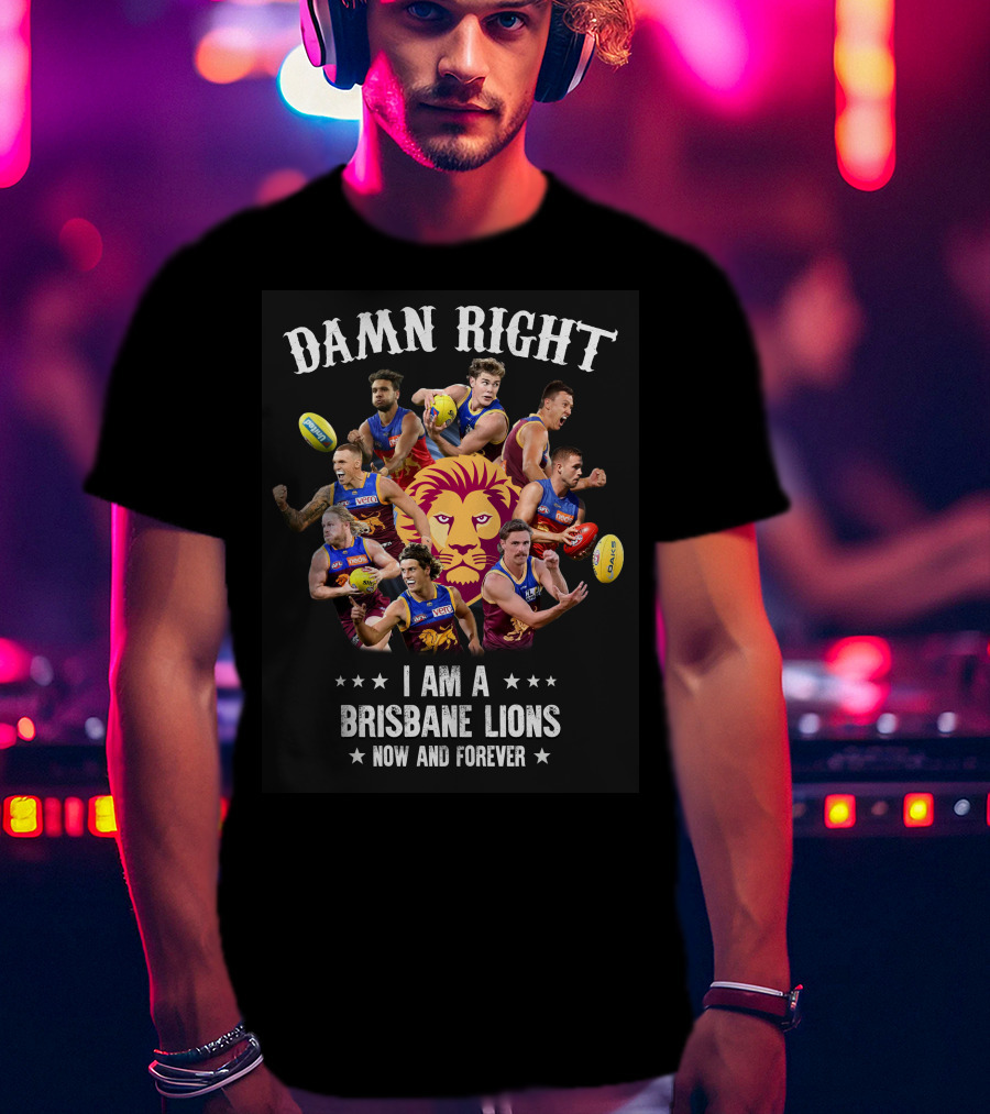 Damn Right I Am A Brisbane Lions Now And Forever T-Shirt