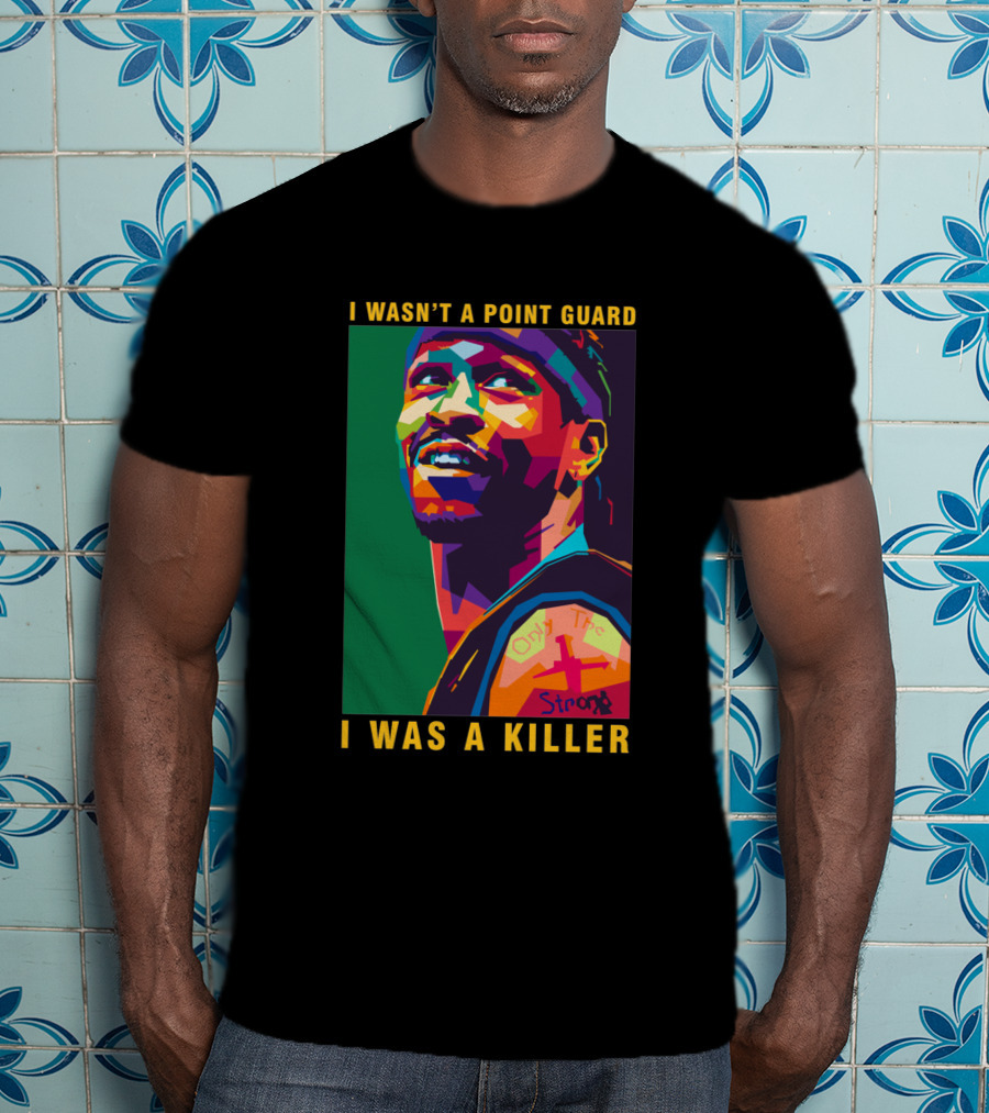 Allen Iverson I Wasn't A Point Guard I Was A Killer Only The Strong T-Shirt