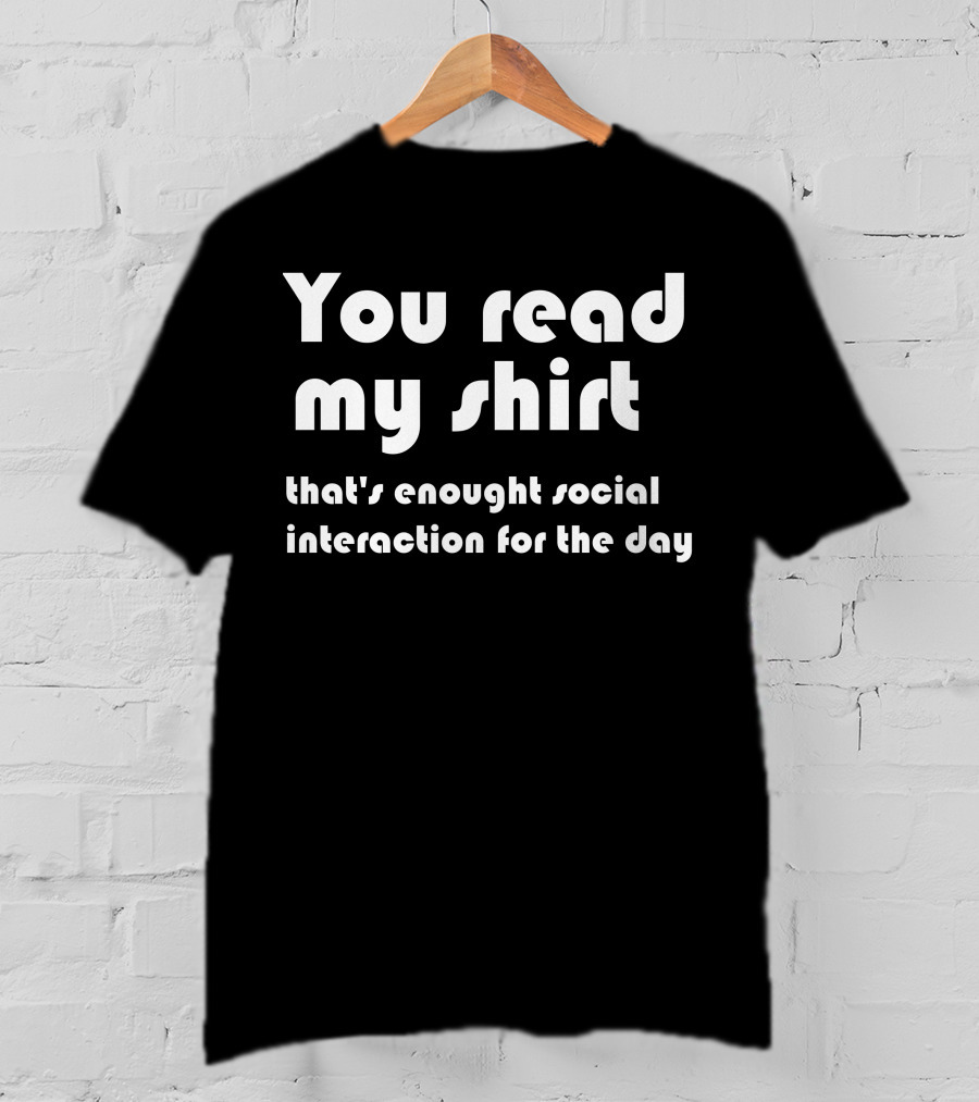 You Read My Shirt That's Enough Social Interaction For The Day T-Shirt