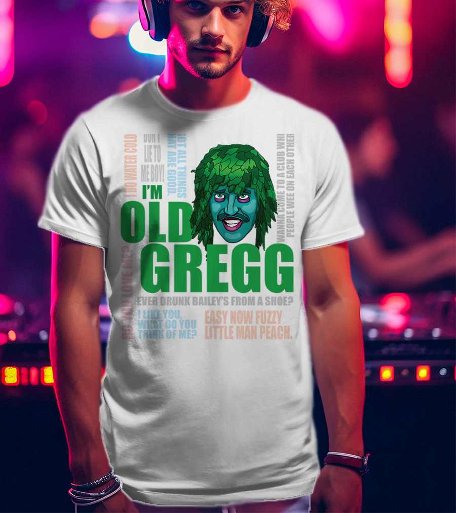 I'm Old Gregg Do You Love Me Ever Drunk Bailey’s Want To Go To A Club T-Shirt
