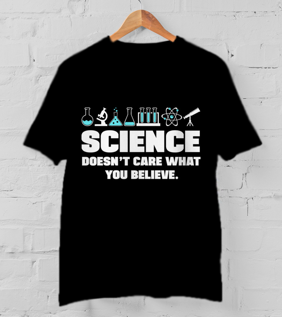 Science Doesn't Care What You Believe T-Shirt