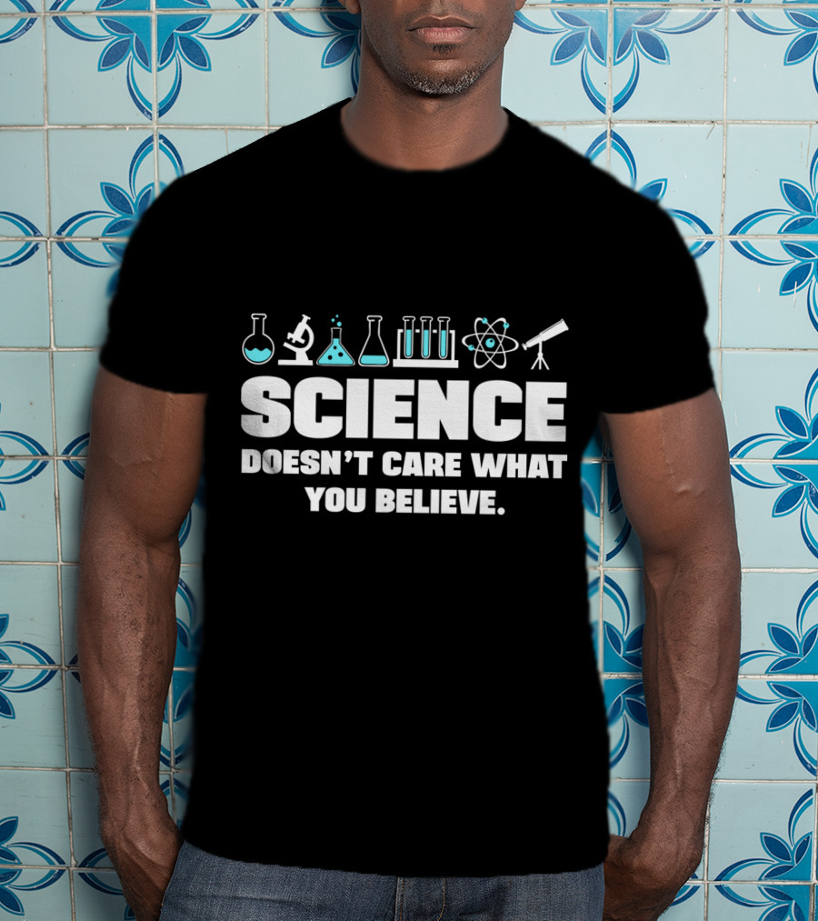 Science Doesn't Care What You Believe T-Shirt