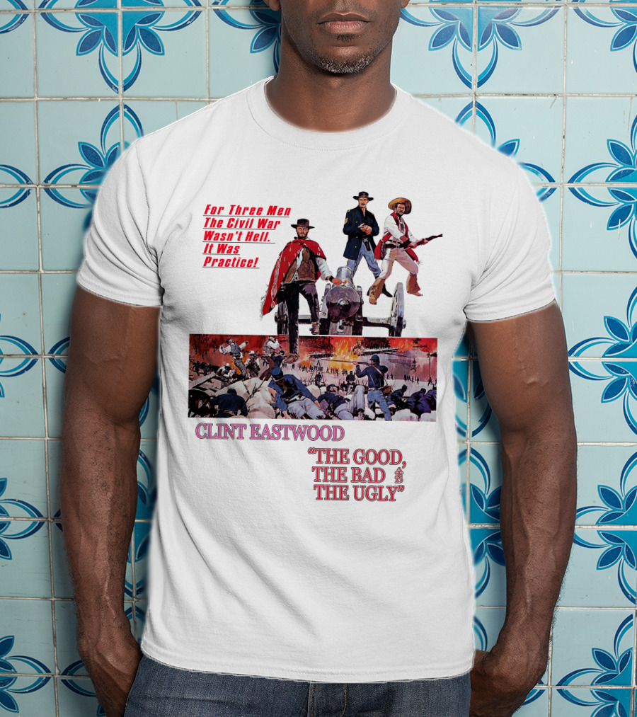 CLINT EASTWOOD For Three Men The Civil War Wasn't Hell It Was Practice THE GOOD THE BAD THE UGLY T-Shirt