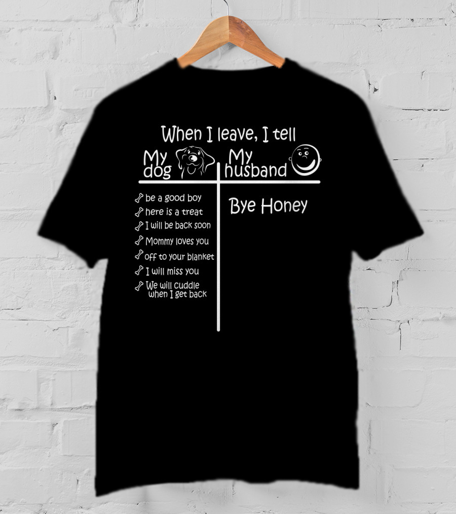When I Leave I Tell My Dog Be A Good Boy And Bye Honey To My Husband T-Shirt